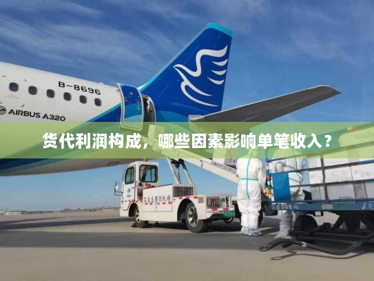 货代利润构成,哪些因素影响单笔收入? 货代利润构成,哪些因素影响单笔收入?
