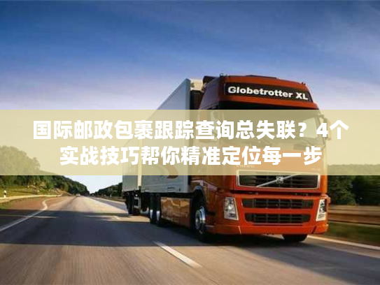 国际邮政包裹跟踪查询总失联？4个实战技巧帮你精准定位每一步