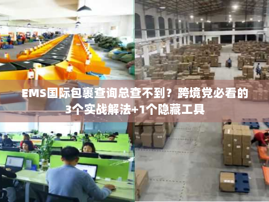 EMS国际包裹查询总查不到？跨境党必看的3个实战解法+1个隐藏工具