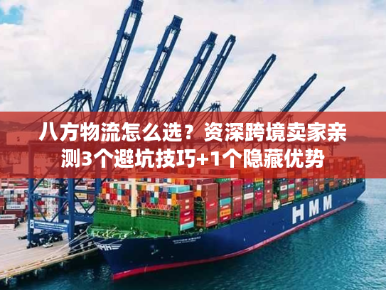 八方物流怎么选？资深跨境卖家亲测3个避坑技巧+1个隐藏优势