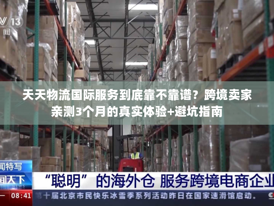 天天物流国际服务到底靠不靠谱？跨境卖家亲测3个月的真实体验+避坑指南