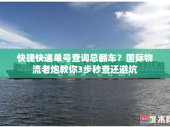 快捷快递单号查询总翻车？国际物流老炮教你3步秒查还避坑