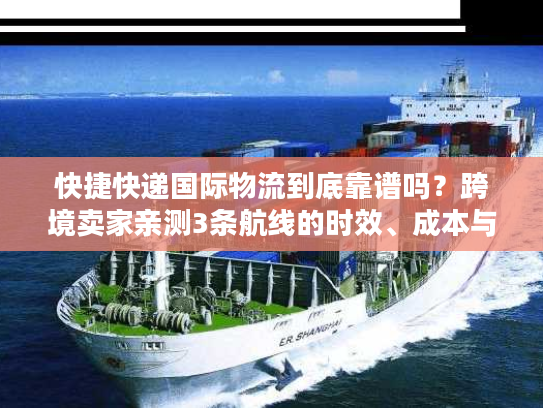 快捷快递国际物流到底靠谱吗?跨境卖家亲测3条航线的时效、成本与避坑真相 快捷快递国际物流到底靠谱吗?跨境卖家亲测3条航线的时效、成本与避坑真相