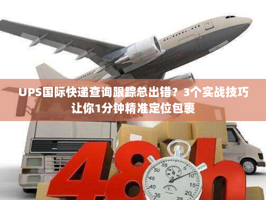 UPS国际快递查询跟踪总出错?3个实战技巧让你1分钟精准定位包裹 UPS国际快递查询跟踪总出错?3个实战技巧让你1分钟精准定位包裹