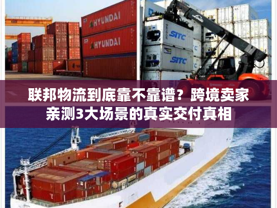 联邦物流到底靠不靠谱？跨境卖家亲测3大场景的真实交付真相