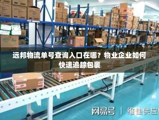 远邦物流单号查询入口在哪?物业企业如何快速追踪包裹 远邦物流单号查询入口在哪?物业企业如何快速追踪包裹