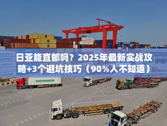 日亚能直邮吗?2025年最新实战攻略+3个避坑技巧(90%人不知道) 日亚能直邮吗?2025年最新实战攻略+3个避坑技巧(90%人不知道)