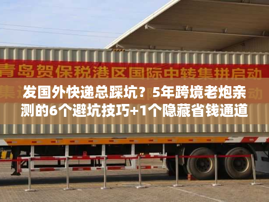 发国外快递总踩坑？5年跨境老炮亲测的6个避坑技巧+1个隐藏省钱通道
