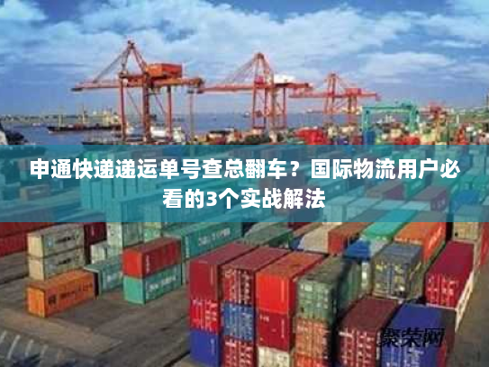 申通快递递运单号查总翻车？国际物流用户必看的3个实战解法