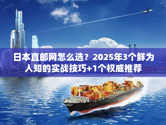 日本直邮网怎么选？2025年3个鲜为人知的实战技巧+1个权威推荐