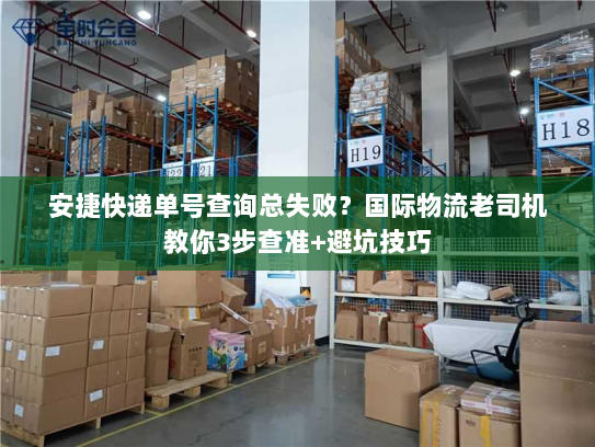 安捷快递单号查询总失败？国际物流老司机教你3步查准+避坑技巧