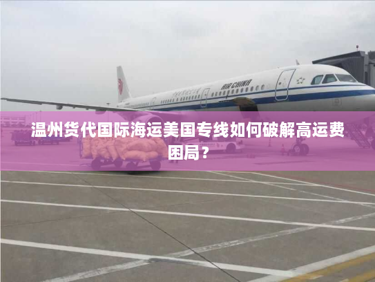 温州货代国际海运美国专线如何破解高运费困局？