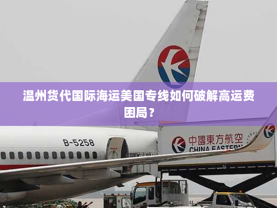 温州货代国际海运美国专线如何破解高运费困局？