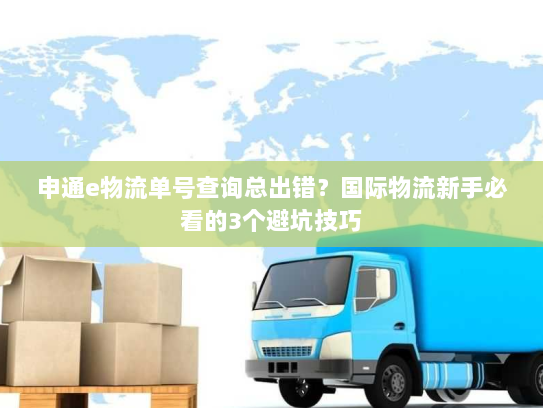 申通e物流单号查询总出错？国际物流新手必看的3个避坑技巧