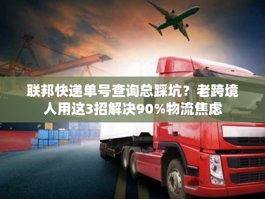 联邦快递单号查询总踩坑?老跨境人用这3招解决90%物流焦虑 联邦快递单号查询总踩坑?老跨境人用这3招解决90%物流焦虑