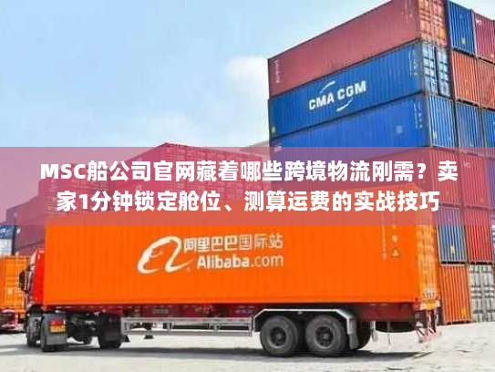 MSC船公司官网藏着哪些跨境物流刚需？卖家1分钟锁定舱位、测算运费的实战技巧