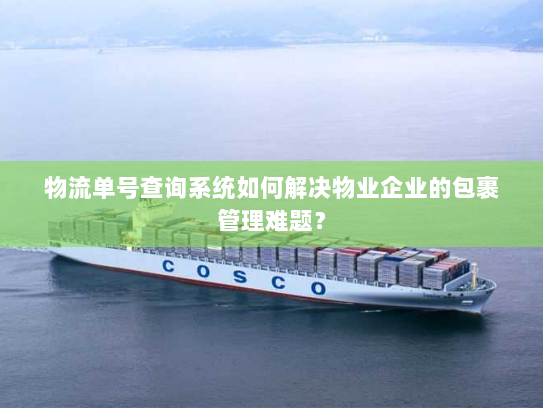 物流单号查询系统如何解决物业企业的包裹管理难题? 物流单号查询系统如何解决物业企业的包裹管理难题?