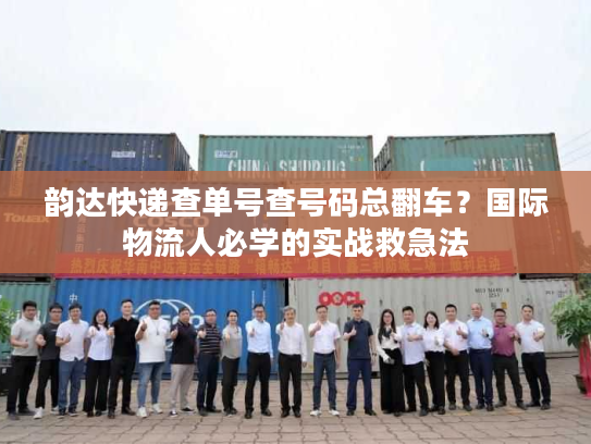 韵达快递查单号查号码总翻车?国际物流人必学的实战救急法 韵达快递查单号查号码总翻车?国际物流人必学的实战救急法