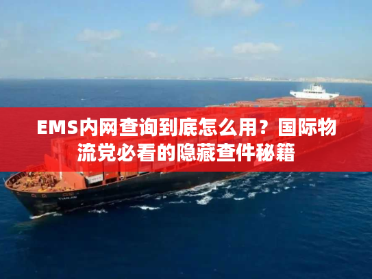 EMS内网查询到底怎么用？国际物流党必看的隐藏查件秘籍