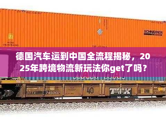 德国汽车运到中国全流程揭秘,2025年跨境物流新玩法你get了吗? 德国汽车运到中国全流程揭秘,2025年跨境物流新玩法你get了吗?