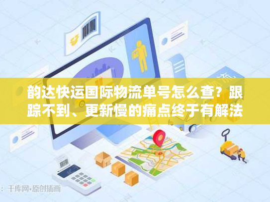 韵达快运国际物流单号怎么查？跟踪不到、更新慢的痛点终于有解法了！