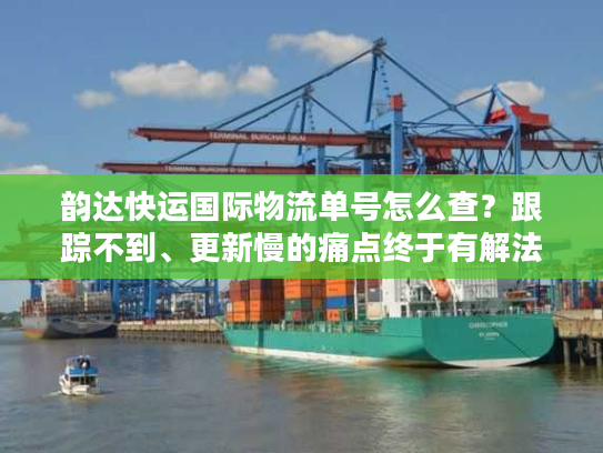 韵达快运国际物流单号怎么查？跟踪不到、更新慢的痛点终于有解法了！