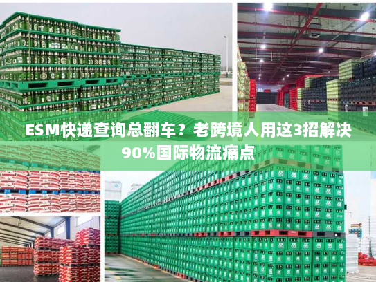 ESM快递查询总翻车?老跨境人用这3招解决90%国际物流痛点 ESM快递查询总翻车?老跨境人用这3招解决90%国际物流痛点