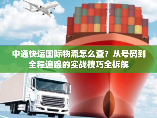 中通快运国际物流怎么查？从号码到全程追踪的实战技巧全拆解