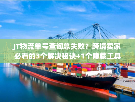 JT物流单号查询总失败?跨境卖家必看的3个解决秘诀+1个隐藏工具 JT物流单号查询总失败?跨境卖家必看的3个解决秘诀+1个隐藏工具