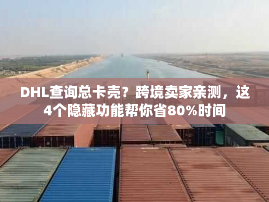 DHL查询总卡壳?跨境卖家亲测,这4个隐藏功能帮你省80%时间 DHL查询总卡壳?跨境卖家亲测,这4个隐藏功能帮你省80%时间