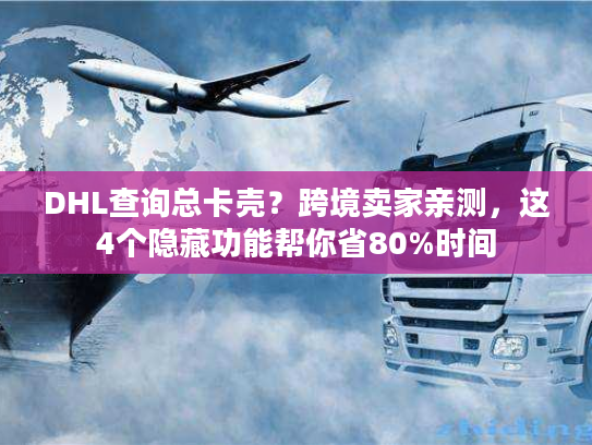 DHL查询总卡壳?跨境卖家亲测,这4个隐藏功能帮你省80%时间 DHL查询总卡壳?跨境卖家亲测,这4个隐藏功能帮你省80%时间