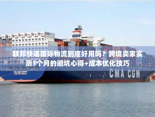 联邦快递国际物流到底好用吗？跨境卖家实测3个月的避坑心得+成本优化技巧