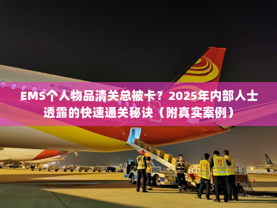 EMS个人物品清关总被卡？2025年内部人士透露的快速通关秘诀（附真实案例）