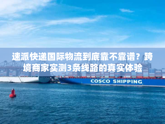 速派快递国际物流到底靠不靠谱？跨境商家实测3条线路的真实体验