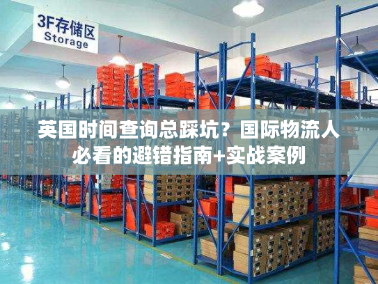 英国时间查询总踩坑？国际物流人必看的避错指南+实战案例