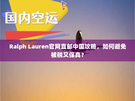Ralph Lauren官网直邮中国攻略,如何避免被税又保真? Ralph Lauren官网直邮中国攻略,如何避免被税又保真?
