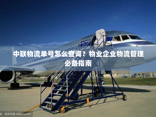 中联物流单号怎么查询？物业企业物流管理必备指南