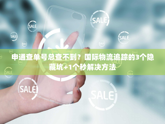 申通查单号总查不到？国际物流追踪的3个隐藏坑+1个秒解决方法