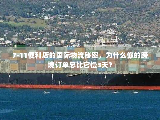 7-11便利店的国际物流秘密,为什么你的跨境订单总比它慢3天? 7-11便利店的国际物流秘密,为什么你的跨境订单总比它慢3天?