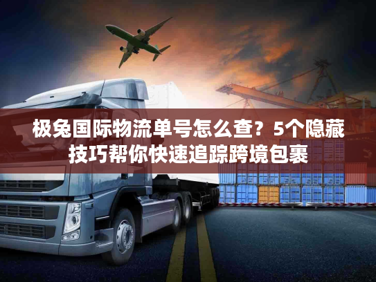 极兔国际物流单号怎么查？5个隐藏技巧帮你快速追踪跨境包裹
