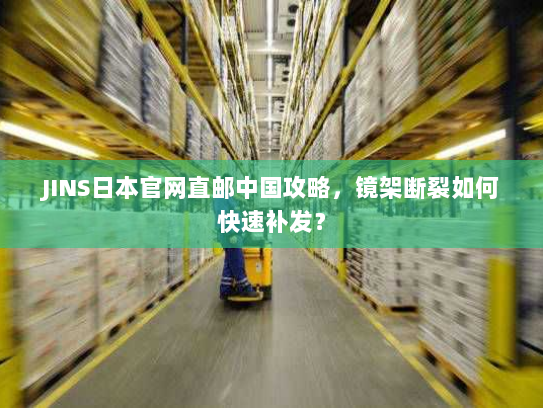 JINS日本官网直邮中国攻略,镜架断裂如何快速补发? JINS日本官网直邮中国攻略,镜架断裂如何快速补发?