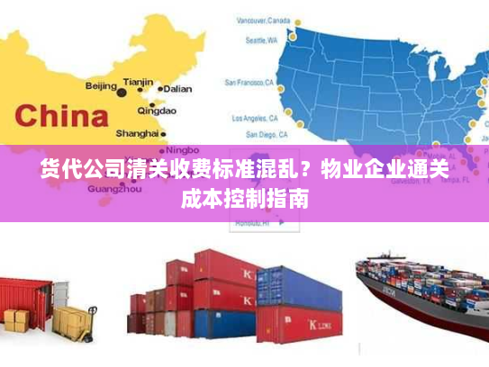 货代公司清关收费标准混乱?物业企业通关成本控制指南 货代公司清关收费标准混乱?物业企业通关成本控制指南