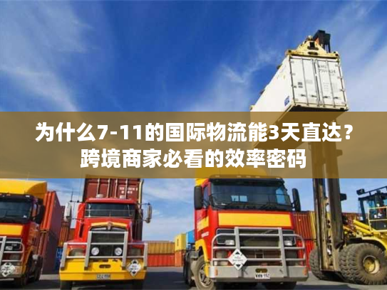 为什么7-11的国际物流能3天直达?跨境商家必看的效率密码 为什么7-11的国际物流能3天直达?跨境商家必看的效率密码
