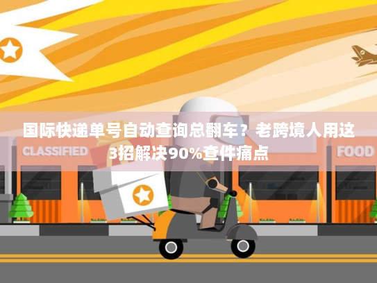 国际快递单号自动查询总翻车？老跨境人用这3招解决90%查件痛点