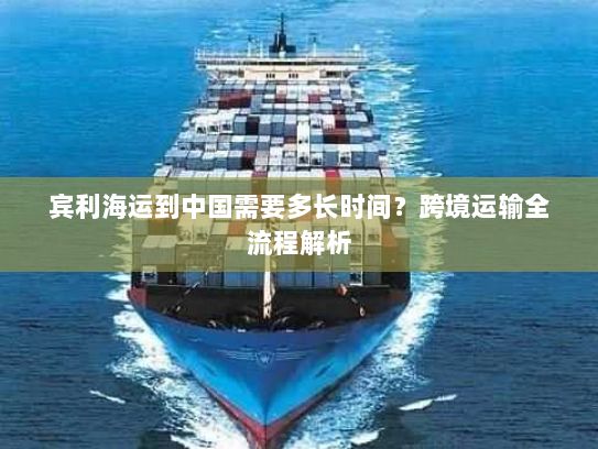 宾利海运到中国需要多长时间？跨境运输全流程解析