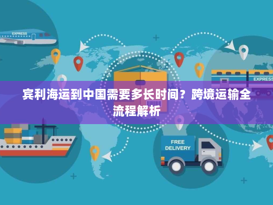 宾利海运到中国需要多长时间？跨境运输全流程解析
