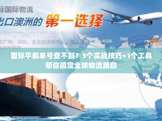 国际平邮单号查不到?3个实战技巧+1个工具帮你搞定全球物流跟踪 国际平邮单号查不到?3个实战技巧+1个工具帮你搞定全球物流跟踪