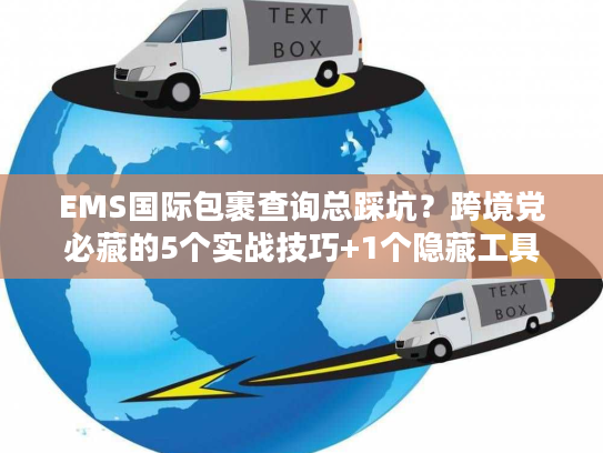 EMS国际包裹查询总踩坑？跨境党必藏的5个实战技巧+1个隐藏工具