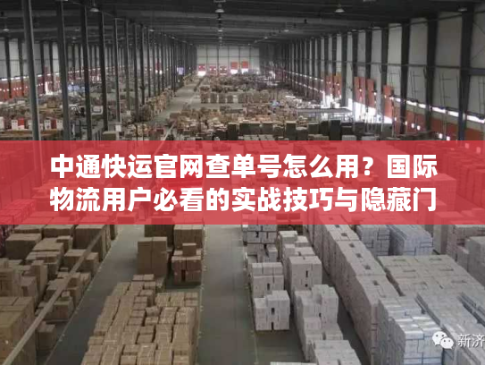 中通快运官网查单号怎么用？国际物流用户必看的实战技巧与隐藏门道