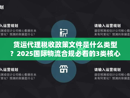 货运代理税收政策文件是什么类型?2025国际物流合规必看的3类核心文件 货运代理税收政策文件是什么类型?2025国际物流合规必看的3类核心文件